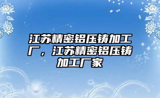 江蘇精密鋁壓鑄加工廠，江蘇精密鋁壓鑄加工廠家