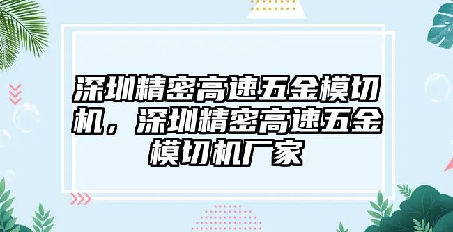 深圳精密高速五金模切機(jī)，深圳精密高速五金模切機(jī)廠家