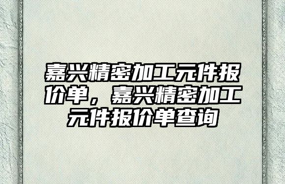 嘉興精密加工元件報價單，嘉興精密加工元件報價單查詢