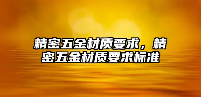 精密五金材質(zhì)要求，精密五金材質(zhì)要求標(biāo)準(zhǔn)