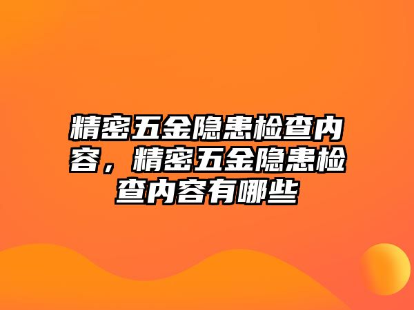 精密五金隱患檢查內(nèi)容，精密五金隱患檢查內(nèi)容有哪些