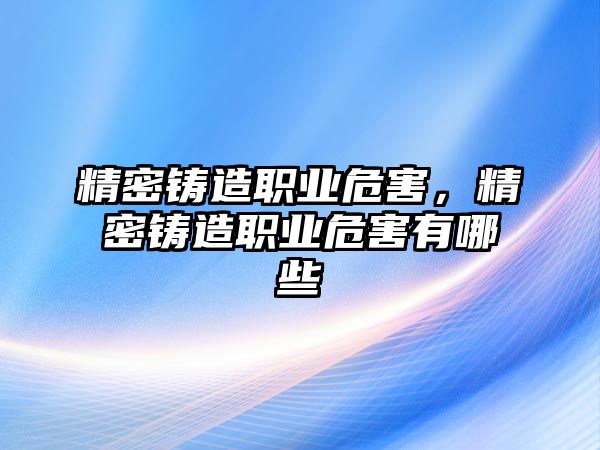 精密鑄造職業(yè)危害，精密鑄造職業(yè)危害有哪些