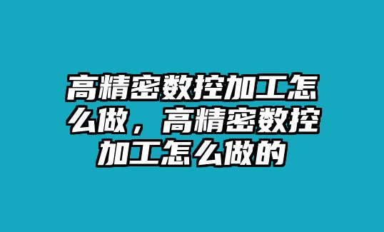 高精密數(shù)控加工怎么做，高精密數(shù)控加工怎么做的