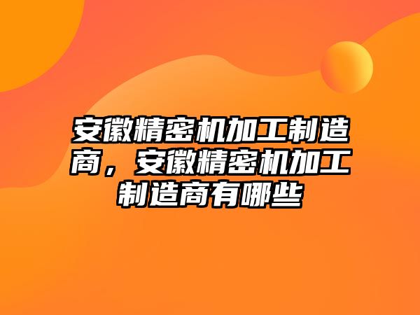 安徽精密機(jī)加工制造商，安徽精密機(jī)加工制造商有哪些