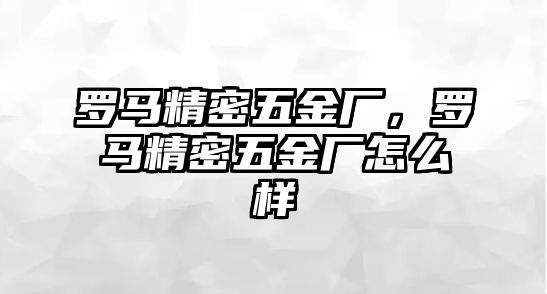 羅馬精密五金廠，羅馬精密五金廠怎么樣