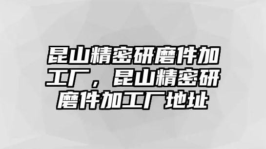 昆山精密研磨件加工廠，昆山精密研磨件加工廠地址