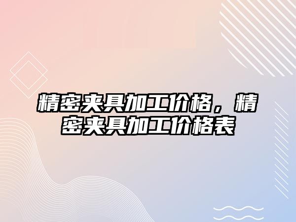 精密夾具加工價格，精密夾具加工價格表