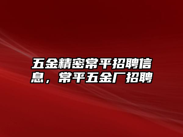 五金精密常平招聘信息，常平五金廠招聘