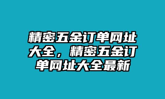 精密五金訂單網(wǎng)址大全，精密五金訂單網(wǎng)址大全最新