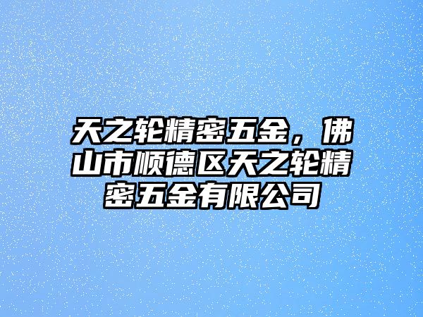 天之輪精密五金，佛山市順德區(qū)天之輪精密五金有限公司