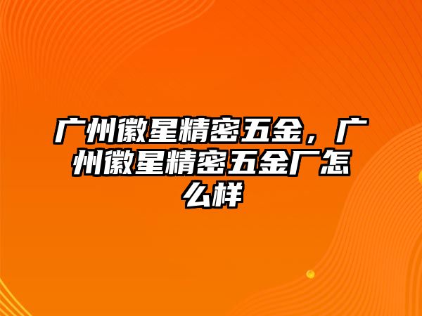 廣州徽星精密五金，廣州徽星精密五金廠怎么樣