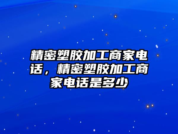 精密塑膠加工商家電話，精密塑膠加工商家電話是多少