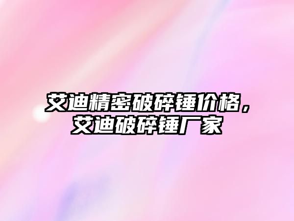 艾迪精密破碎錘價格，艾迪破碎錘廠家