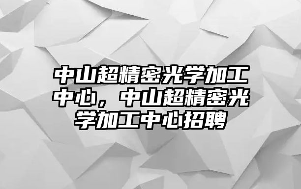 中山超精密光學(xué)加工中心，中山超精密光學(xué)加工中心招聘