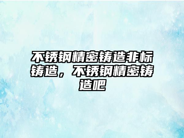 不銹鋼精密鑄造非標(biāo)鑄造，不銹鋼精密鑄造吧