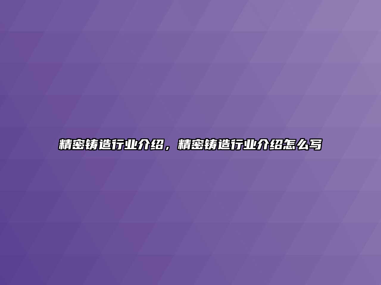 精密鑄造行業(yè)介紹，精密鑄造行業(yè)介紹怎么寫