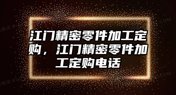 江門精密零件加工定購，江門精密零件加工定購電話