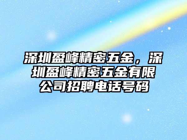 深圳盈峰精密五金，深圳盈峰精密五金有限公司招聘電話號碼