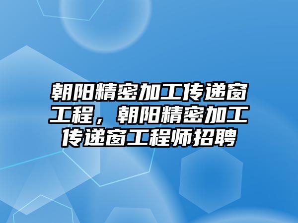 朝陽精密加工傳遞窗工程，朝陽精密加工傳遞窗工程師招聘