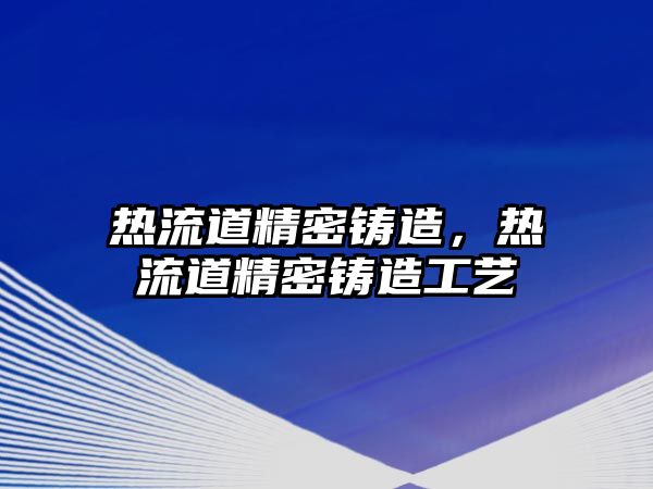 熱流道精密鑄造，熱流道精密鑄造工藝