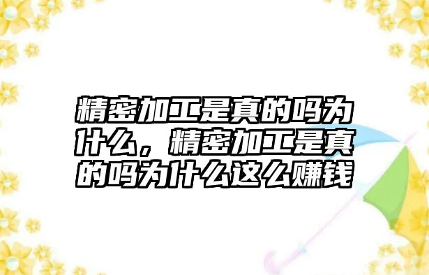 精密加工是真的嗎為什么，精密加工是真的嗎為什么這么賺錢