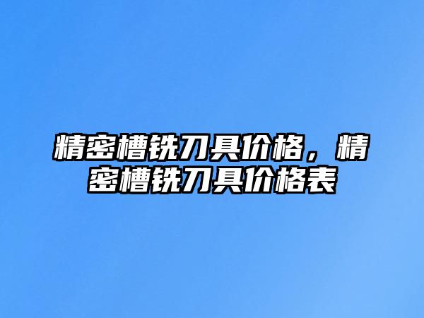 精密槽銑刀具價格，精密槽銑刀具價格表