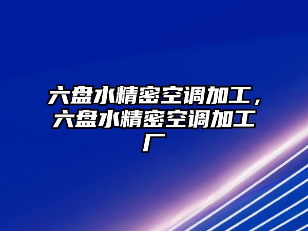 六盤水精密空調(diào)加工，六盤水精密空調(diào)加工廠