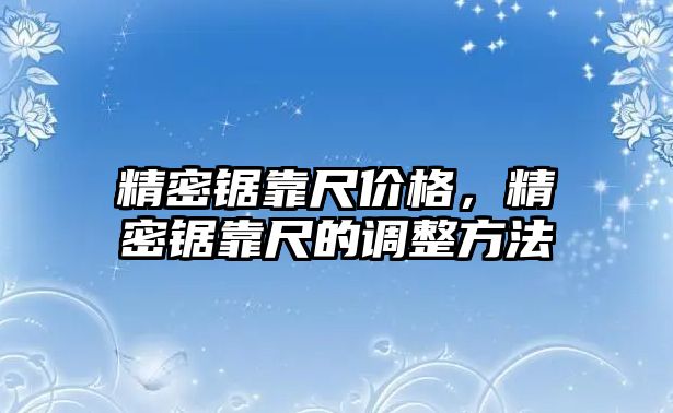 精密鋸靠尺價(jià)格，精密鋸靠尺的調(diào)整方法