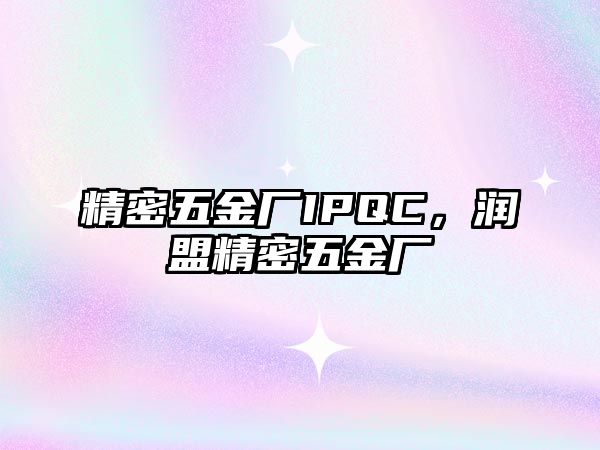 精密五金廠IPQC，潤盟精密五金廠