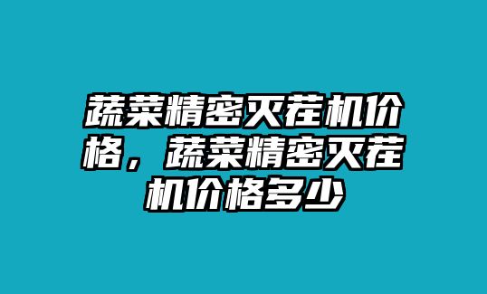 蔬菜精密滅茬機(jī)價(jià)格，蔬菜精密滅茬機(jī)價(jià)格多少