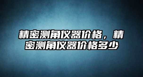 精密測角儀器價格，精密測角儀器價格多少