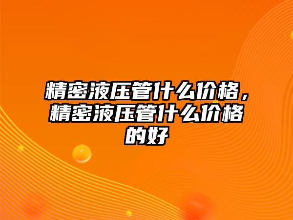 精密液壓管什么價格，精密液壓管什么價格的好