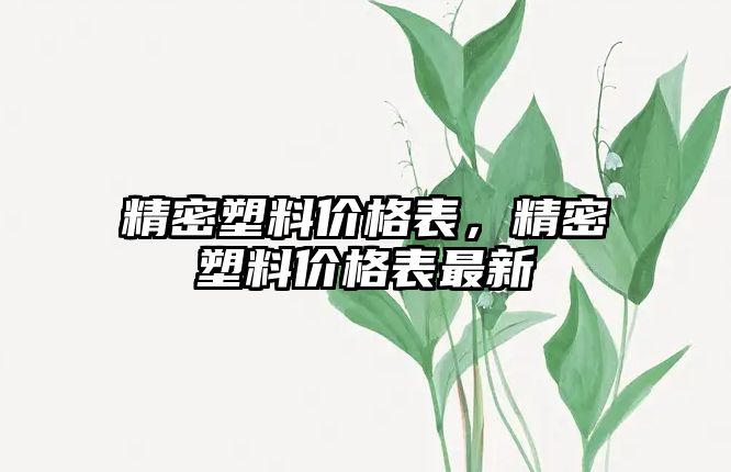 精密塑料價(jià)格表，精密塑料價(jià)格表最新