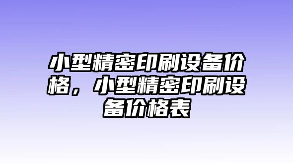 小型精密印刷設備價格，小型精密印刷設備價格表