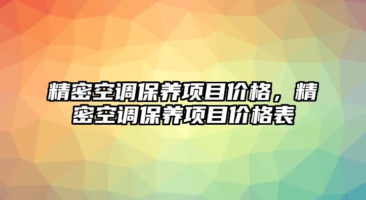 精密空調(diào)保養(yǎng)項目價格，精密空調(diào)保養(yǎng)項目價格表