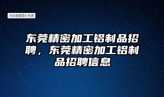 東莞精密加工鋁制品招聘，東莞精密加工鋁制品招聘信息