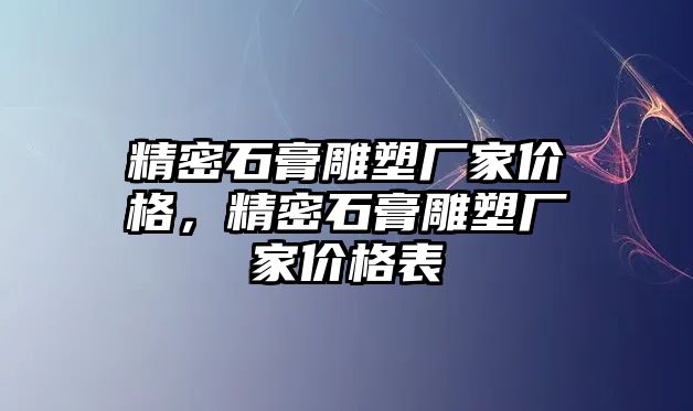 精密石膏雕塑廠家價格，精密石膏雕塑廠家價格表