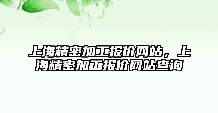 上海精密加工報價網(wǎng)站，上海精密加工報價網(wǎng)站查詢