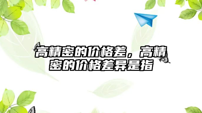 高精密的價(jià)格差，高精密的價(jià)格差異是指