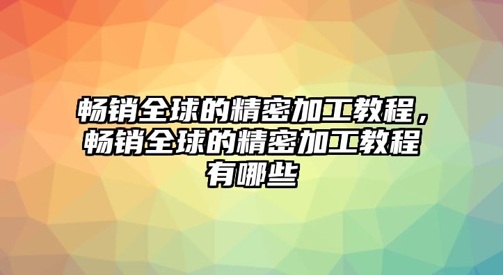 暢銷全球的精密加工教程，暢銷全球的精密加工教程有哪些