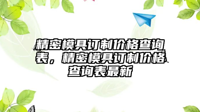 精密模具訂制價格查詢表，精密模具訂制價格查詢表最新