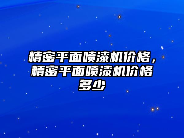 精密平面噴漆機價格，精密平面噴漆機價格多少