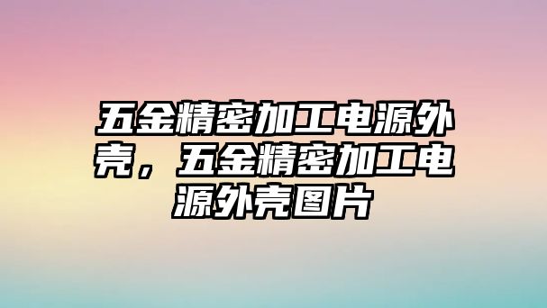 五金精密加工電源外殼，五金精密加工電源外殼圖片