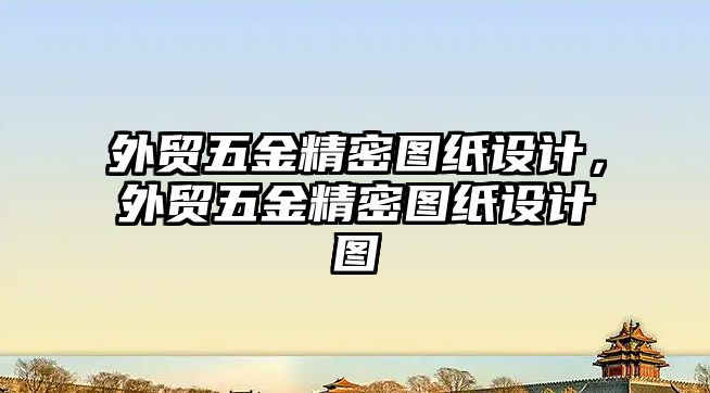 外貿(mào)五金精密圖紙?jiān)O(shè)計(jì)，外貿(mào)五金精密圖紙?jiān)O(shè)計(jì)圖