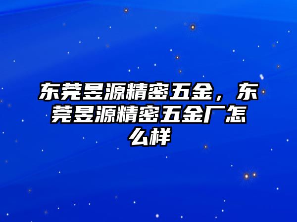 東莞昱源精密五金，東莞昱源精密五金廠怎么樣