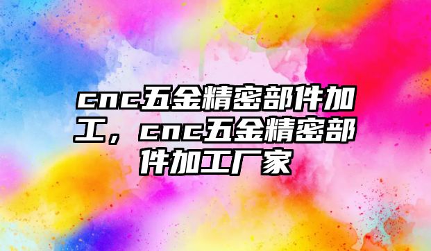 cnc五金精密部件加工，cnc五金精密部件加工廠家