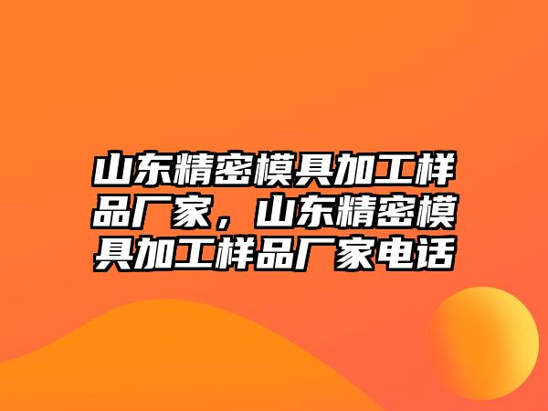 山東精密模具加工樣品廠家，山東精密模具加工樣品廠家電話