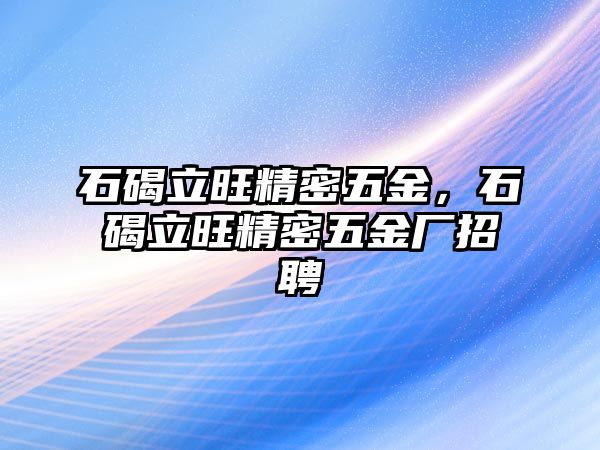 石碣立旺精密五金，石碣立旺精密五金廠招聘