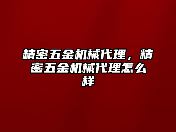 精密五金機械代理，精密五金機械代理怎么樣