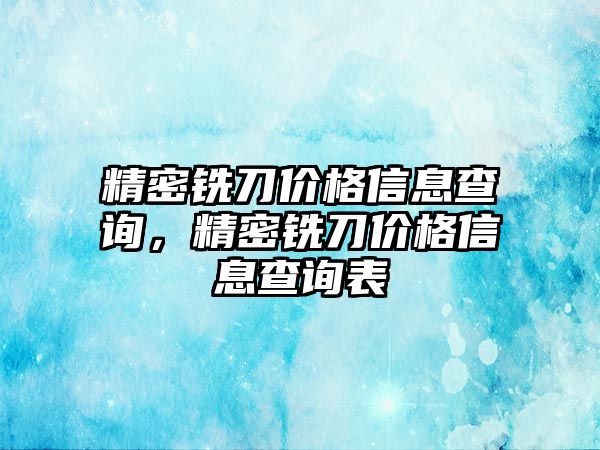 精密銑刀價格信息查詢，精密銑刀價格信息查詢表